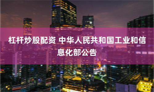 杠杆炒股配资 中华人民共和国工业和信息化部公告