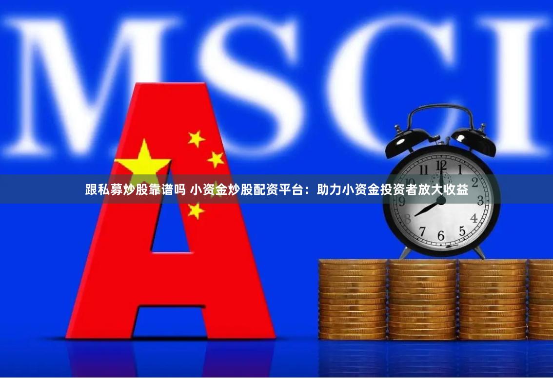跟私募炒股靠谱吗 小资金炒股配资平台：助力小资金投资者放大收益