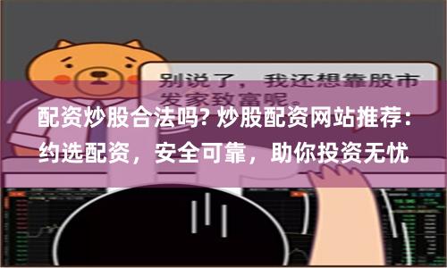 配资炒股合法吗? 炒股配资网站推荐：约选配资，安全可靠，助你投资无忧