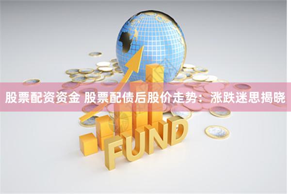 股票配资资金 股票配债后股价走势：涨跌迷思揭晓