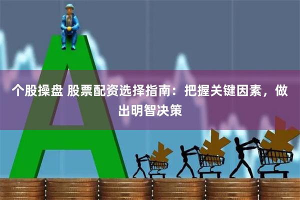 个股操盘 股票配资选择指南：把握关键因素，做出明智决策