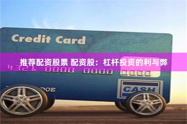 推荐配资股票 配资股：杠杆投资的利与弊