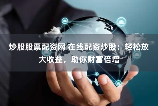 炒股股票配资网 在线配资炒股：轻松放大收益，助你财富倍增
