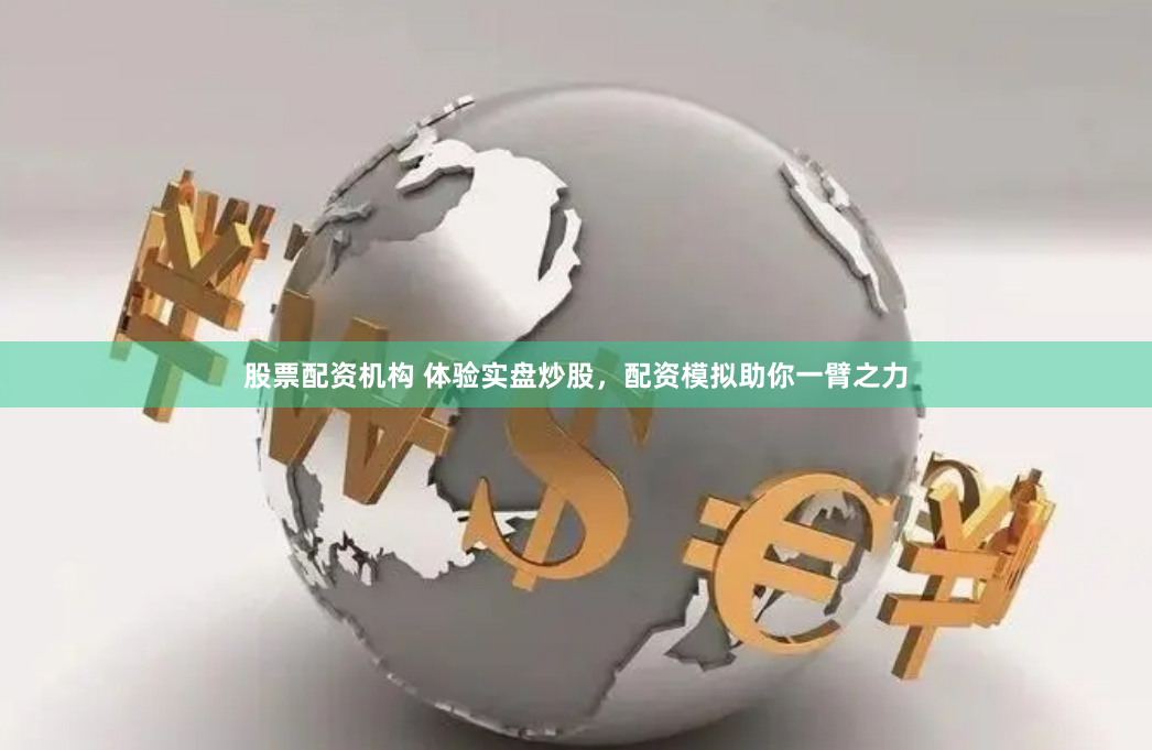 股票配资机构 体验实盘炒股，配资模拟助你一臂之力