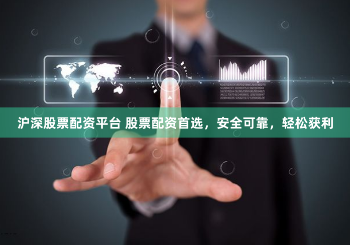沪深股票配资平台 股票配资首选，安全可靠，轻松获利