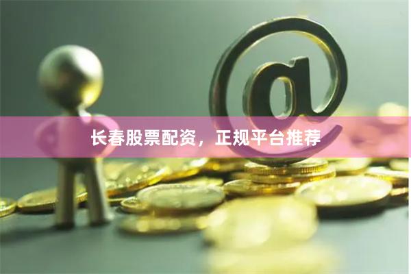 长春股票配资，正规平台推荐