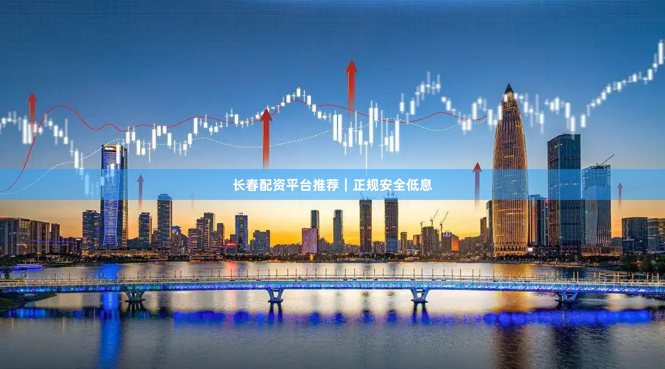 长春配资平台推荐｜正规安全低息