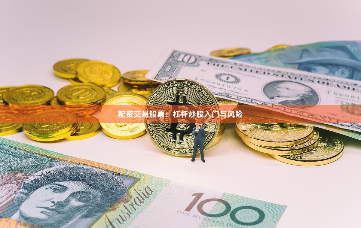 配资交易股票：杠杆炒股入门与风险