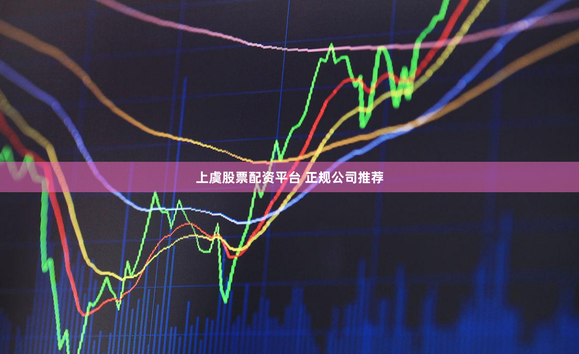 上虞股票配资平台 正规公司推荐