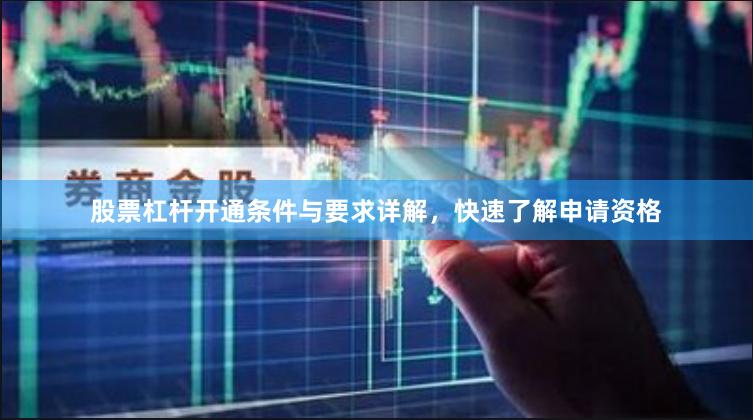 股票杠杆开通条件与要求详解，快速了解申请资格