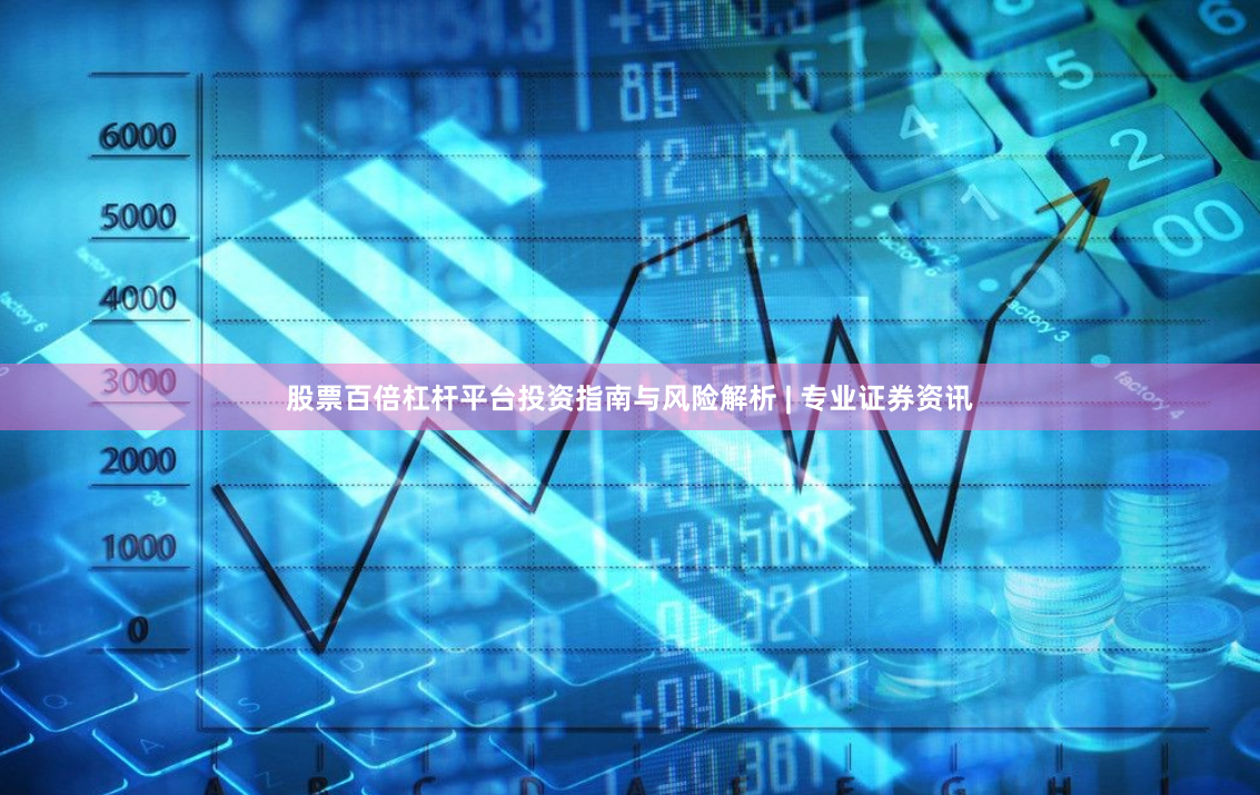 股票百倍杠杆平台投资指南与风险解析 | 专业证券资讯