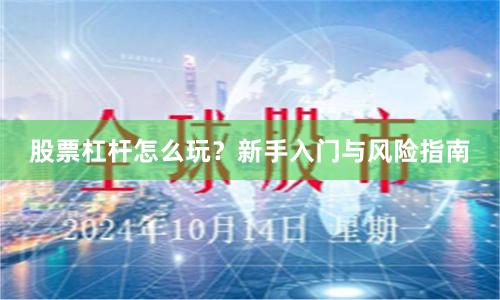 股票杠杆怎么玩？新手入门与风险指南