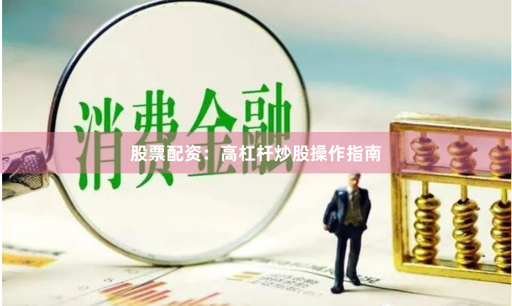 股票配资：高杠杆炒股操作指南