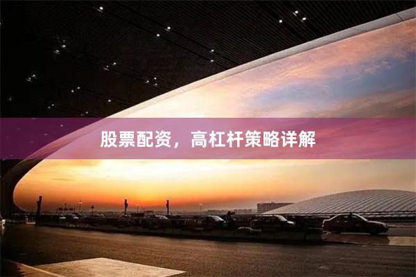 股票配资，高杠杆策略详解