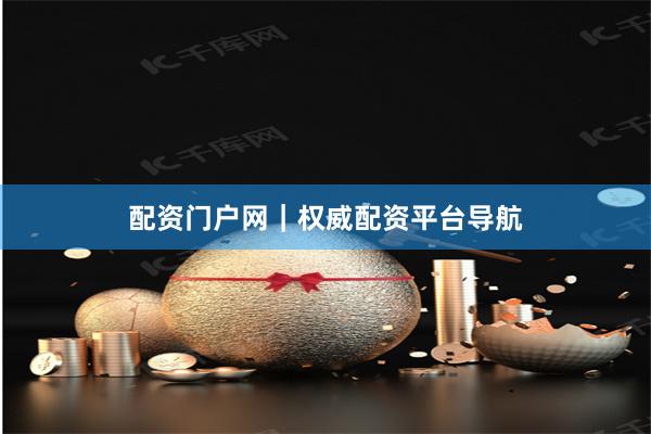 配资门户网｜权威配资平台导航