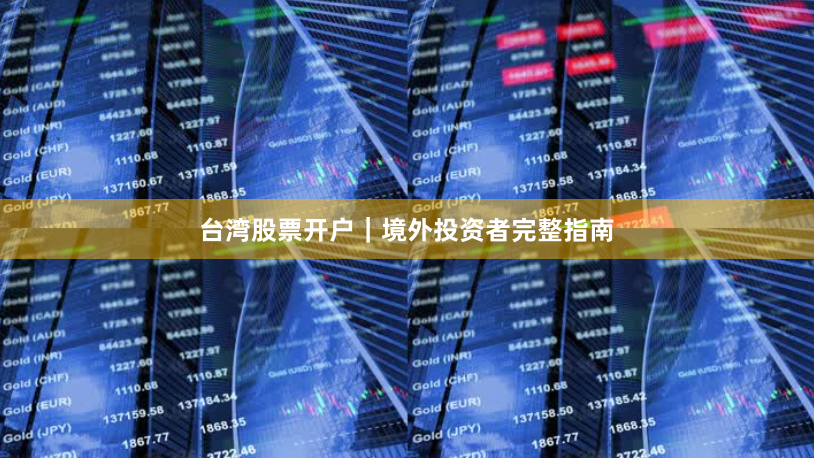 台湾股票开户｜境外投资者完整指南