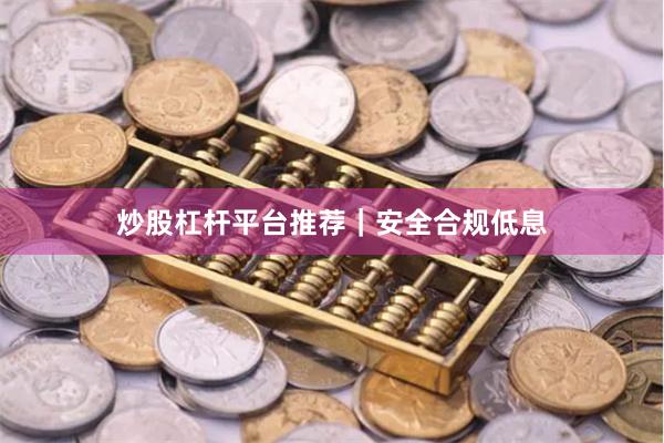 炒股杠杆平台推荐｜安全合规低息