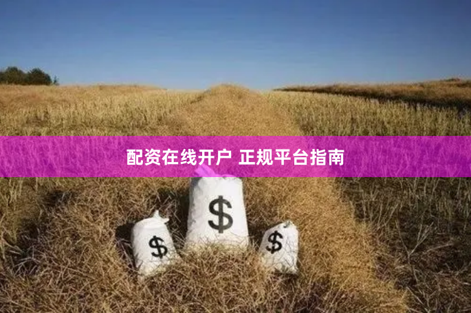 配资在线开户 正规平台指南