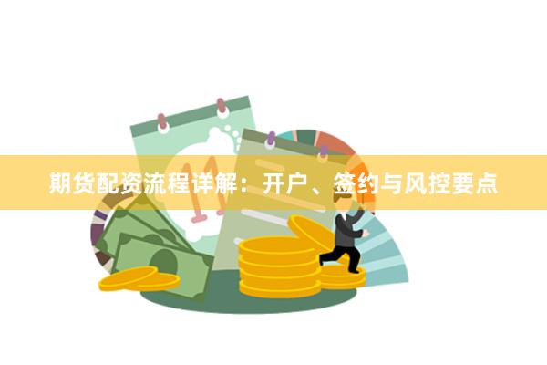 期货配资流程详解：开户、签约与风控要点