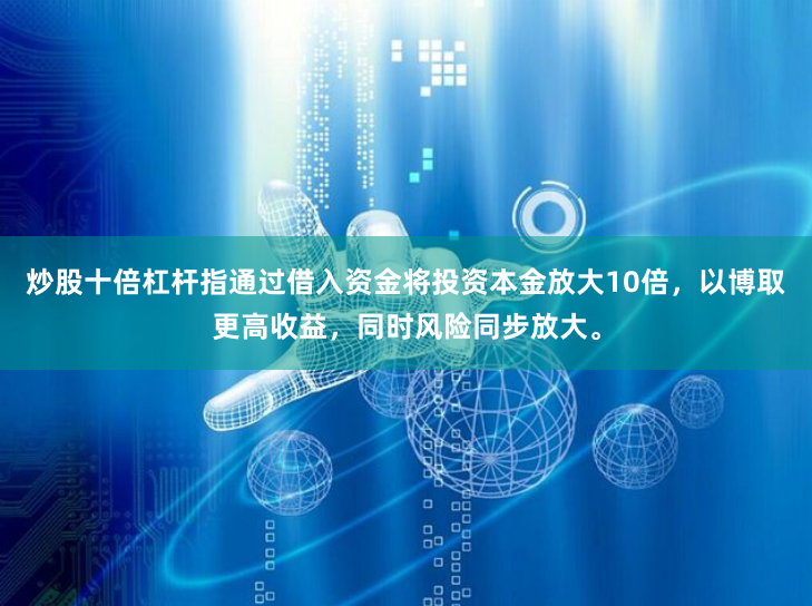 炒股十倍杠杆指通过借入资金将投资本金放大10倍，以博取更高收益，同时风险同步放大。