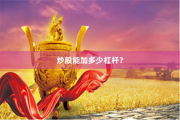 炒股能加多少杠杆？