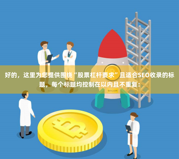 好的，这里为您提供围绕“股票杠杆要求”且适合SEO收录的标题，每个标题均控制在以内且不重复：